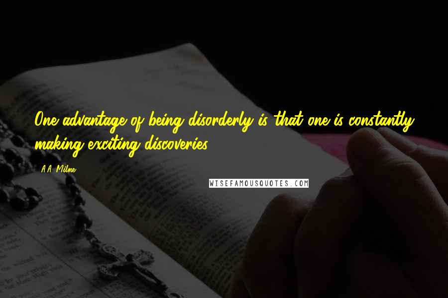 A.A. Milne Quotes: One advantage of being disorderly is that one is constantly making exciting discoveries