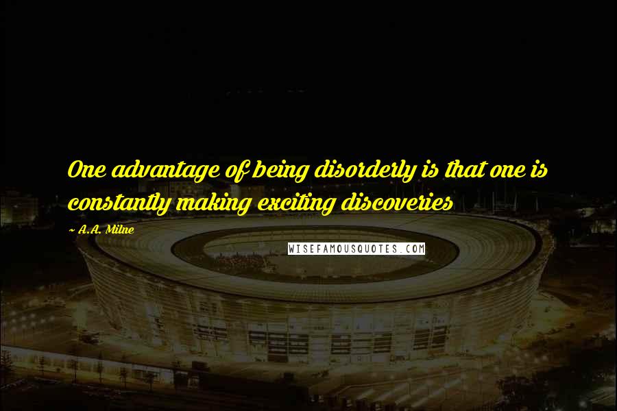 A.A. Milne Quotes: One advantage of being disorderly is that one is constantly making exciting discoveries