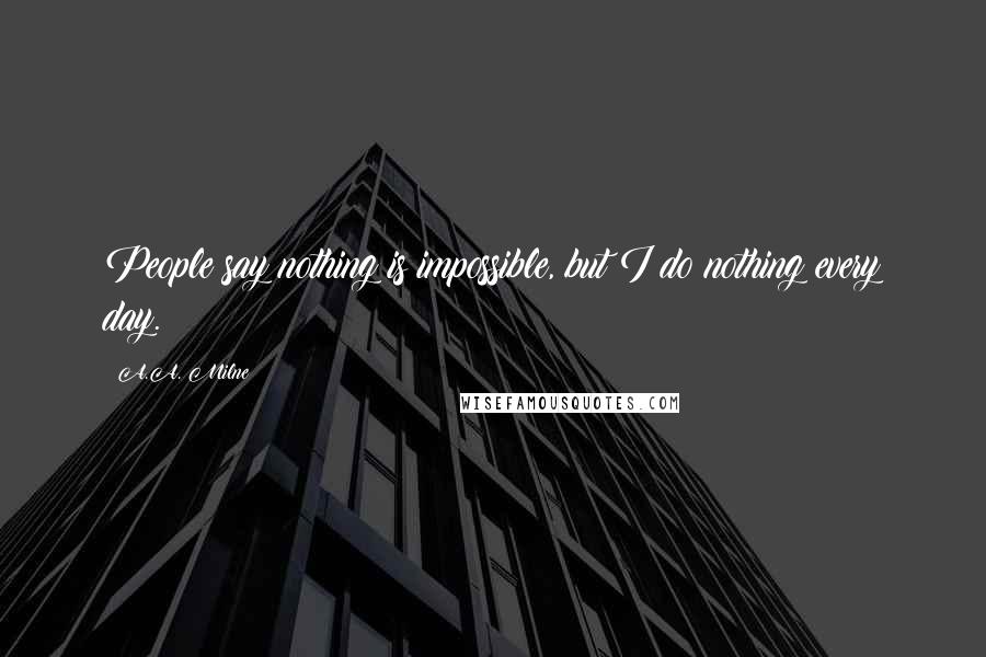 A.A. Milne Quotes: People say nothing is impossible, but I do nothing every day.