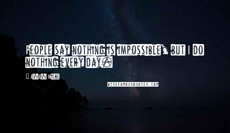 A.A. Milne Quotes: People say nothing is impossible, but I do nothing every day.