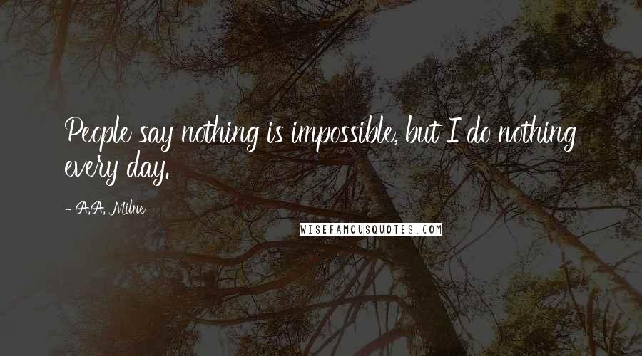 A.A. Milne Quotes: People say nothing is impossible, but I do nothing every day.