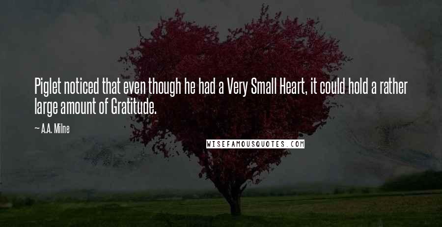 A.A. Milne Quotes: Piglet noticed that even though he had a Very Small Heart, it could hold a rather large amount of Gratitude.