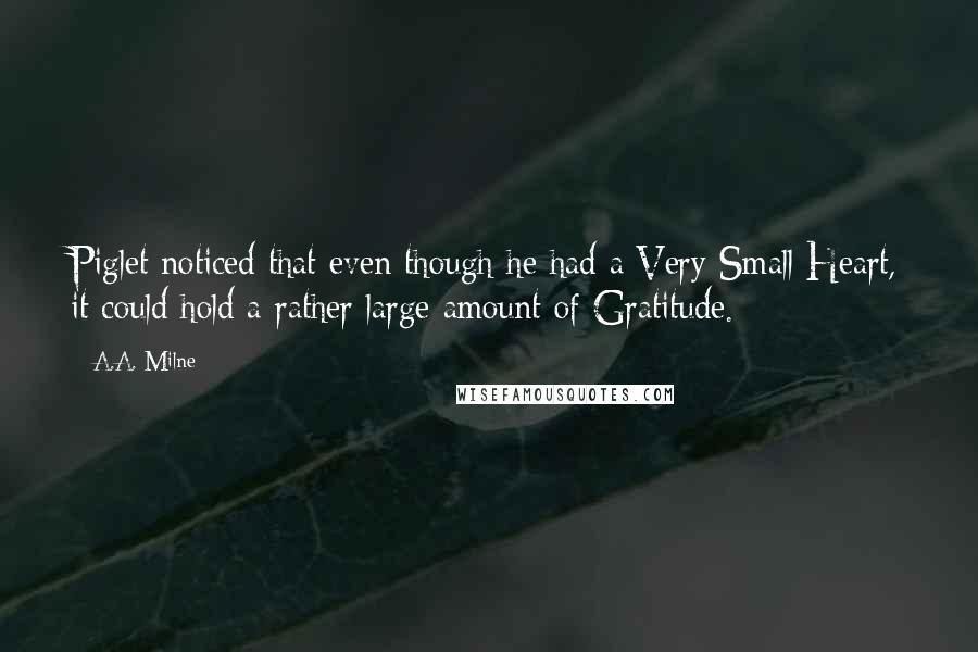 A.A. Milne Quotes: Piglet noticed that even though he had a Very Small Heart, it could hold a rather large amount of Gratitude.