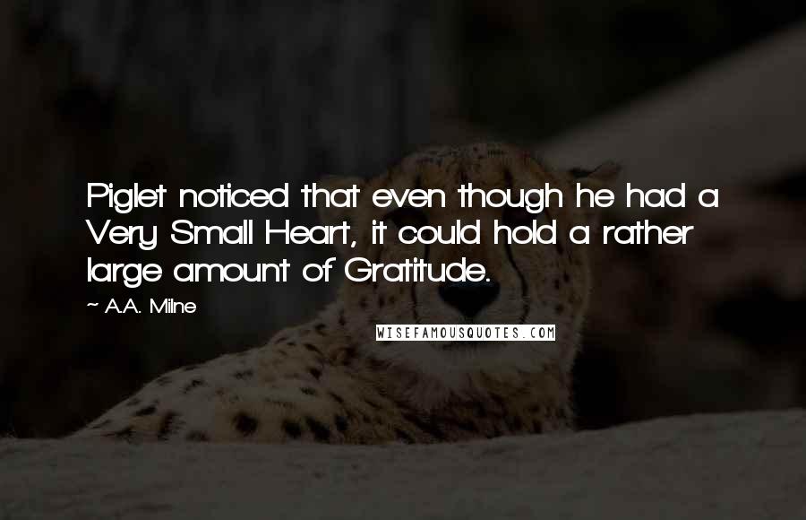 A.A. Milne Quotes: Piglet noticed that even though he had a Very Small Heart, it could hold a rather large amount of Gratitude.
