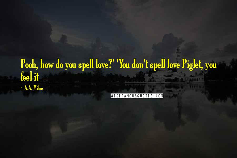 A.A. Milne Quotes: Pooh, how do you spell love?' 'You don't spell love Piglet, you feel it