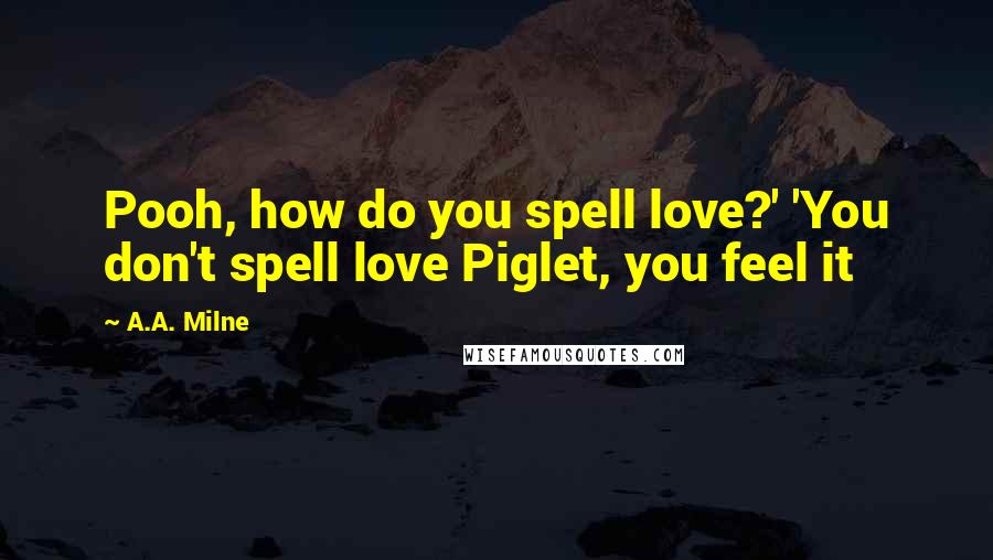 A.A. Milne Quotes: Pooh, how do you spell love?' 'You don't spell love Piglet, you feel it