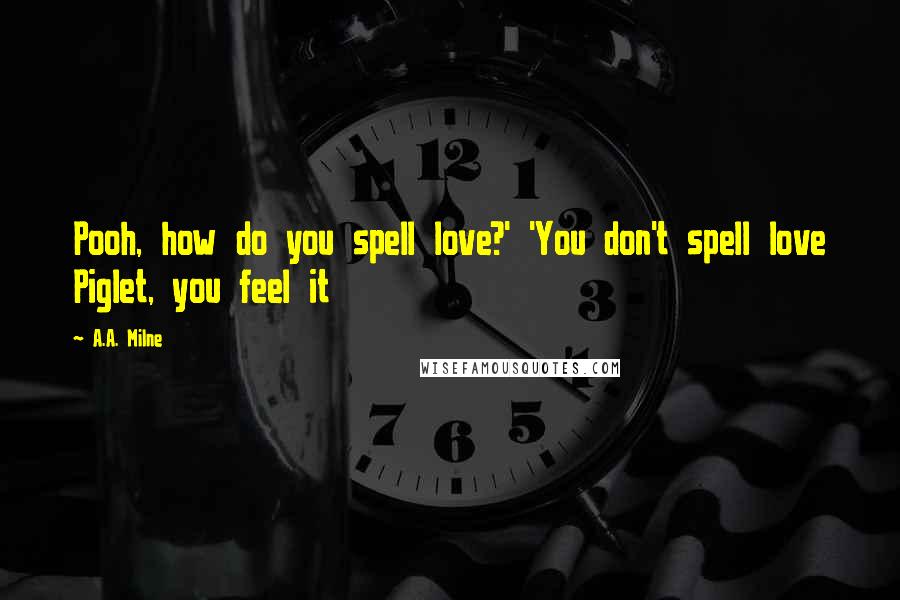 A.A. Milne Quotes: Pooh, how do you spell love?' 'You don't spell love Piglet, you feel it