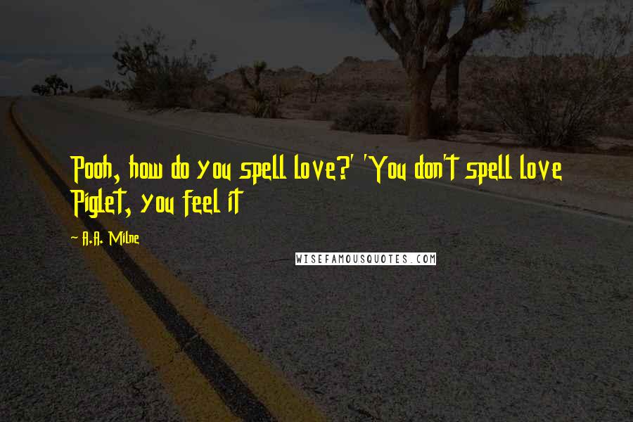 A.A. Milne Quotes: Pooh, how do you spell love?' 'You don't spell love Piglet, you feel it
