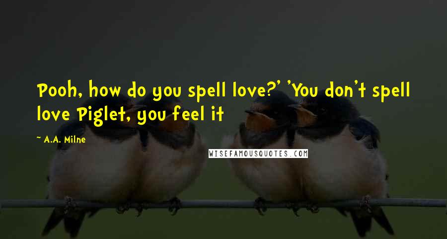 A.A. Milne Quotes: Pooh, how do you spell love?' 'You don't spell love Piglet, you feel it
