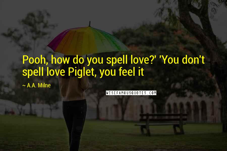 A.A. Milne Quotes: Pooh, how do you spell love?' 'You don't spell love Piglet, you feel it