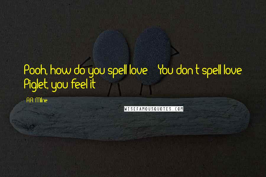 A.A. Milne Quotes: Pooh, how do you spell love?' 'You don't spell love Piglet, you feel it