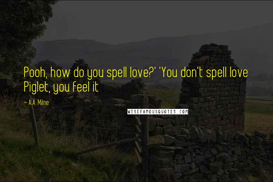 A.A. Milne Quotes: Pooh, how do you spell love?' 'You don't spell love Piglet, you feel it
