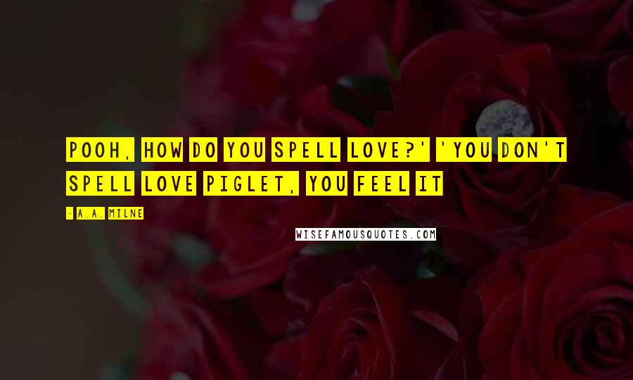 A.A. Milne Quotes: Pooh, how do you spell love?' 'You don't spell love Piglet, you feel it