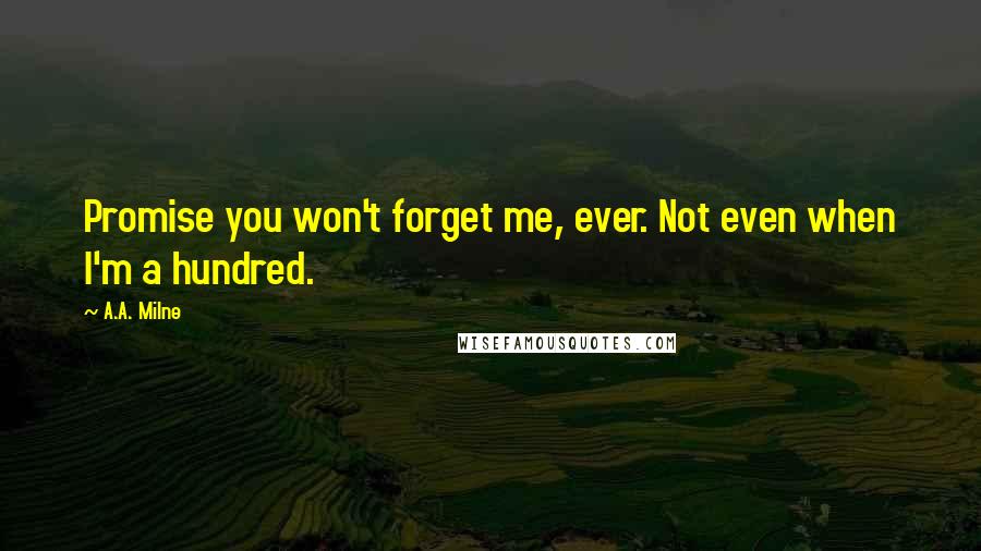 A.A. Milne Quotes: Promise you won't forget me, ever. Not even when I'm a hundred.