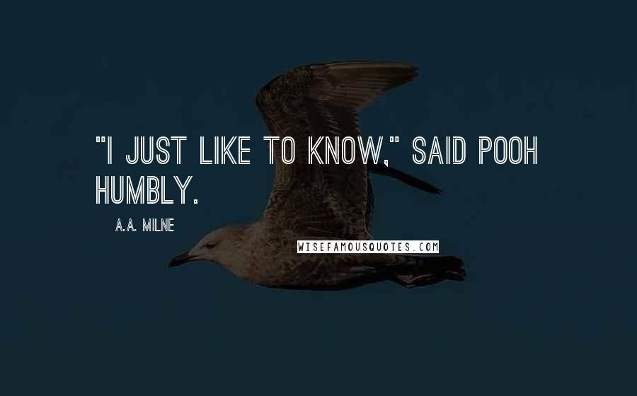 A.A. Milne Quotes: "I just like to know," said Pooh humbly.