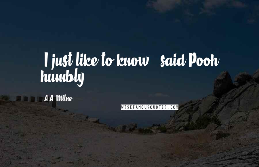 A.A. Milne Quotes: "I just like to know," said Pooh humbly.