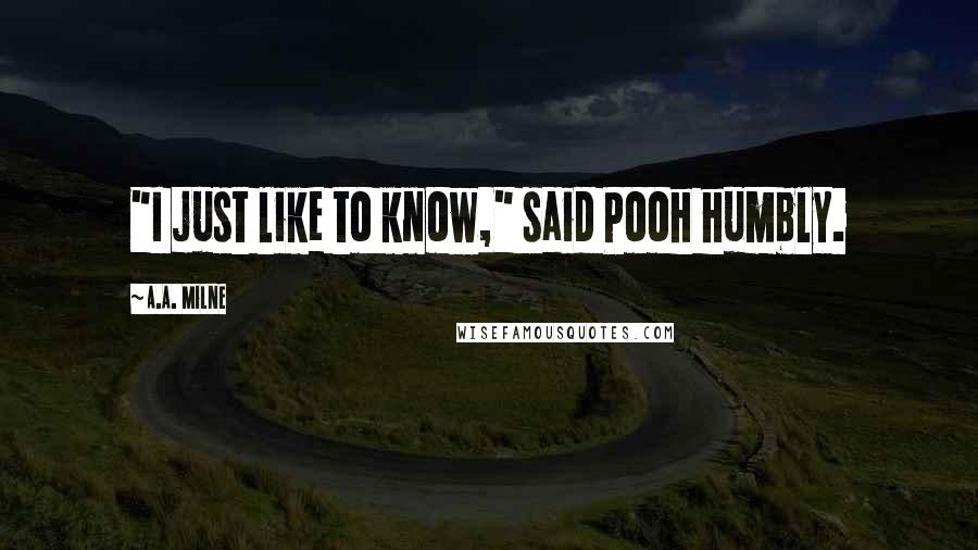 A.A. Milne Quotes: "I just like to know," said Pooh humbly.