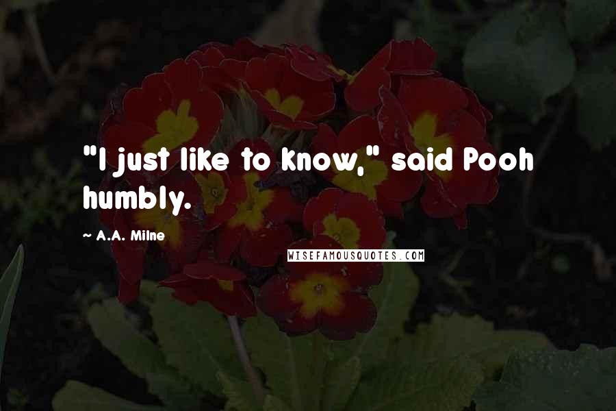 A.A. Milne Quotes: "I just like to know," said Pooh humbly.