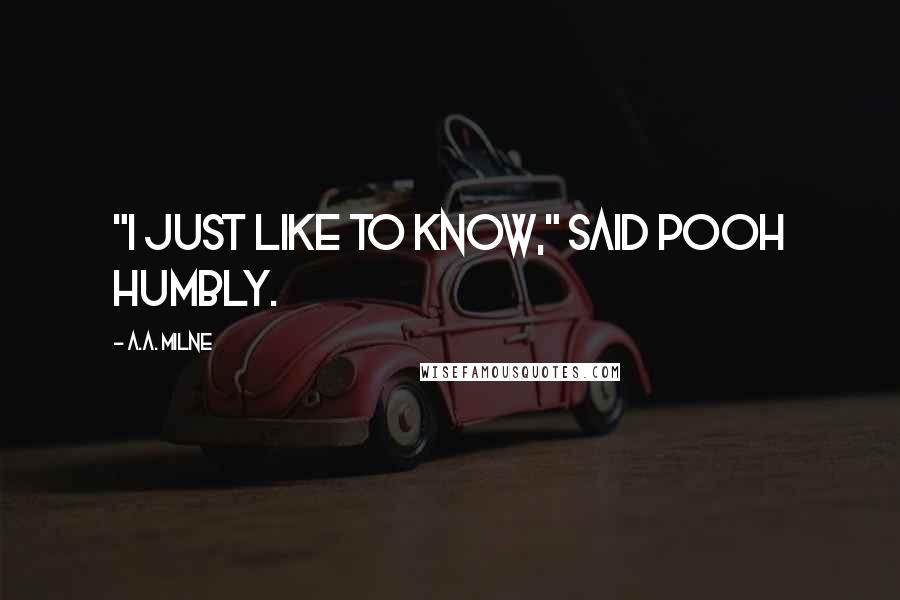 A.A. Milne Quotes: "I just like to know," said Pooh humbly.