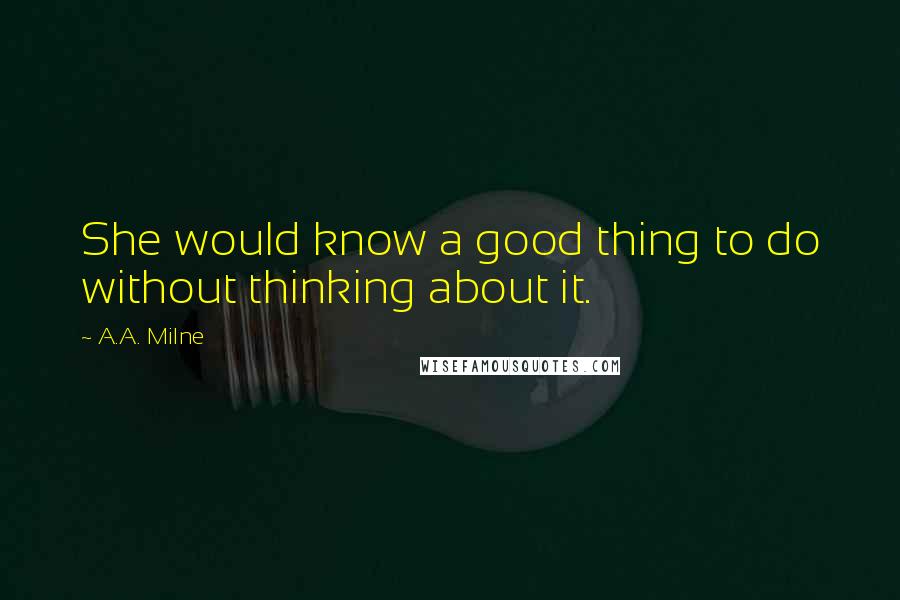 A.A. Milne Quotes: She would know a good thing to do without thinking about it.
