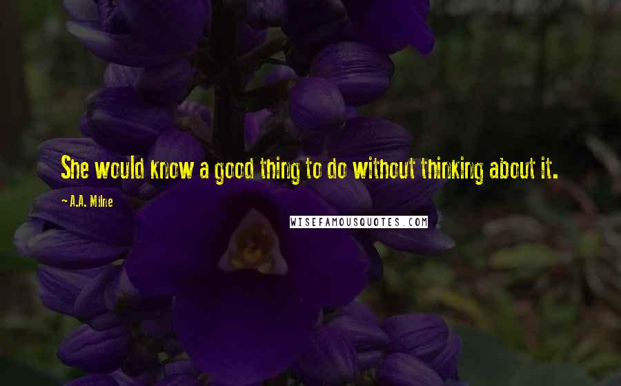 A.A. Milne Quotes: She would know a good thing to do without thinking about it.