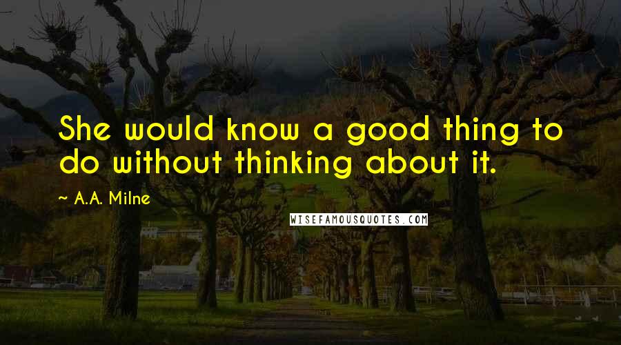 A.A. Milne Quotes: She would know a good thing to do without thinking about it.