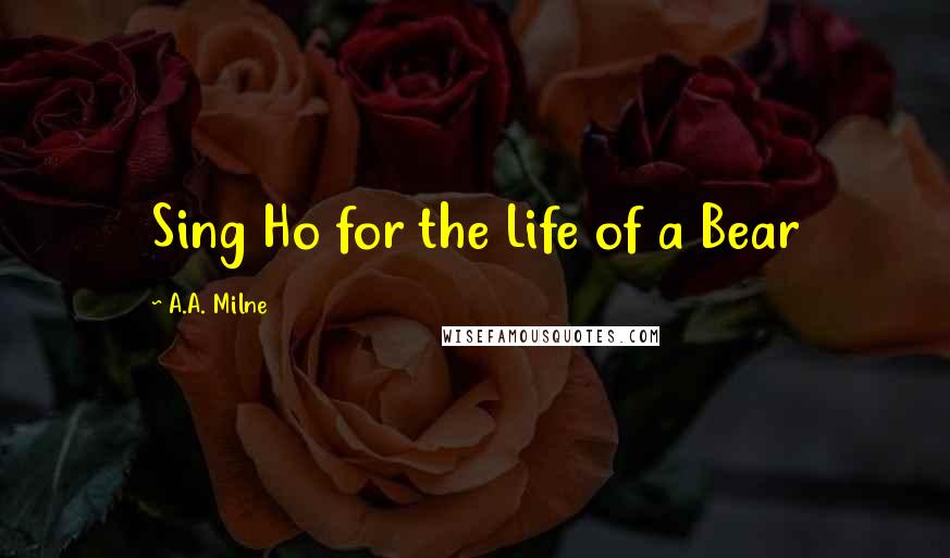 A.A. Milne Quotes: Sing Ho for the Life of a Bear