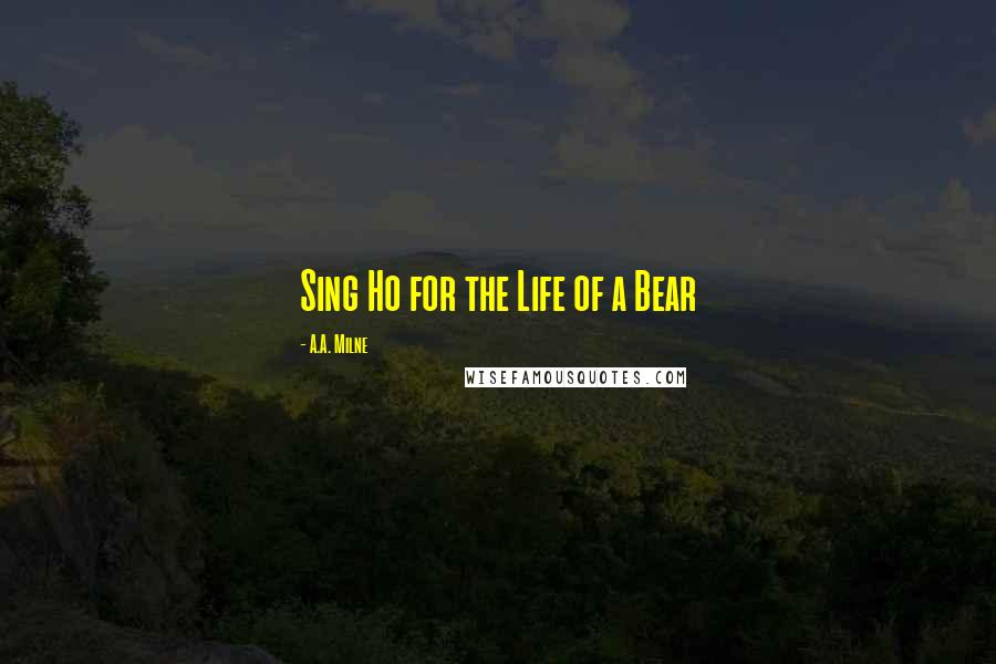 A.A. Milne Quotes: Sing Ho for the Life of a Bear