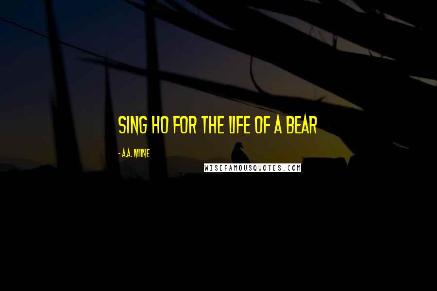 A.A. Milne Quotes: Sing Ho for the Life of a Bear