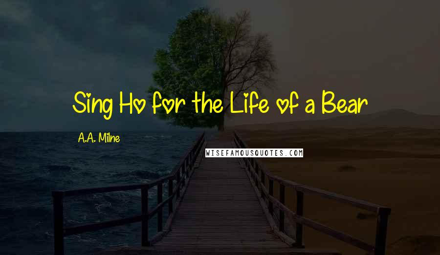 A.A. Milne Quotes: Sing Ho for the Life of a Bear