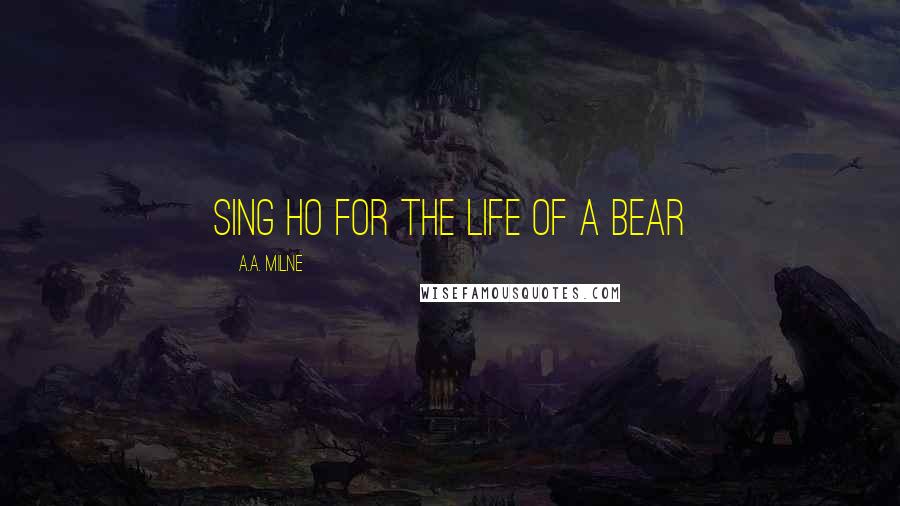 A.A. Milne Quotes: Sing Ho for the Life of a Bear