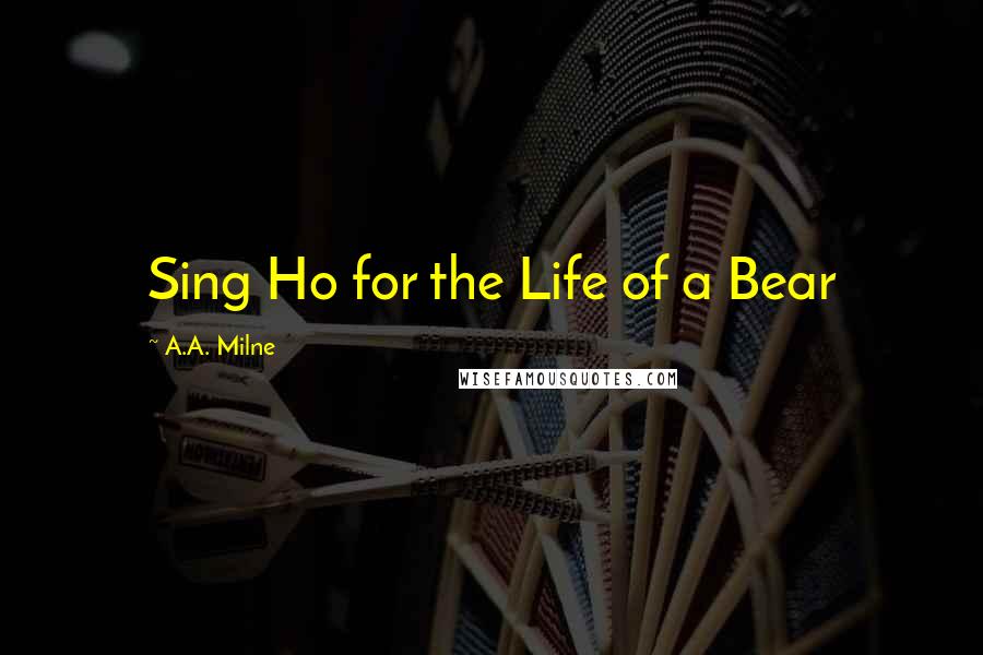 A.A. Milne Quotes: Sing Ho for the Life of a Bear