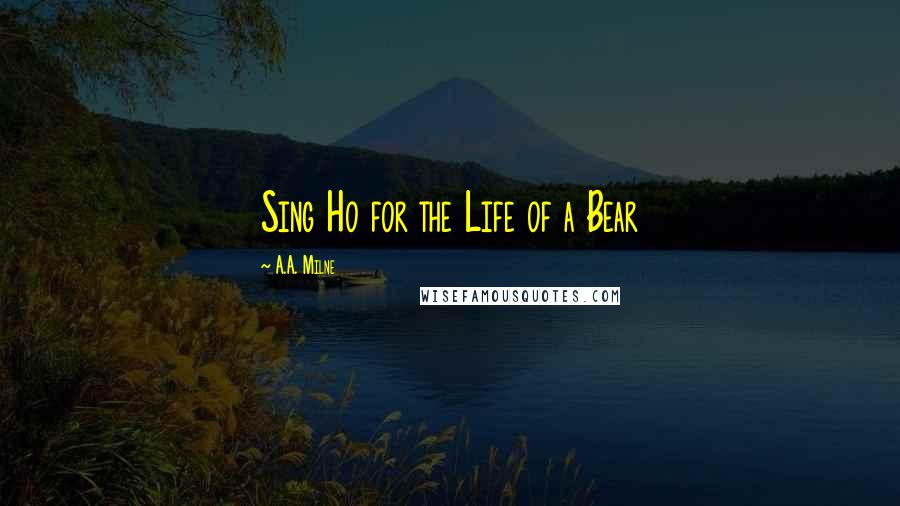 A.A. Milne Quotes: Sing Ho for the Life of a Bear