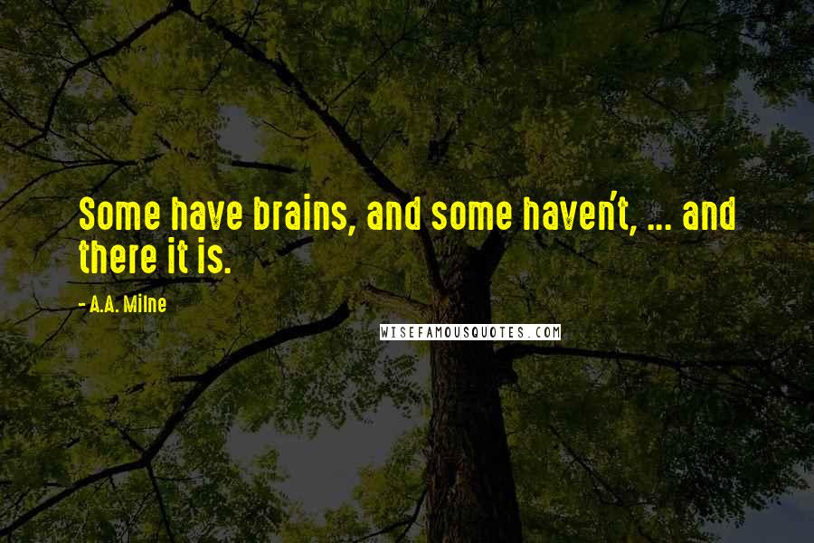 A.A. Milne Quotes: Some have brains, and some haven't, ... and there it is.