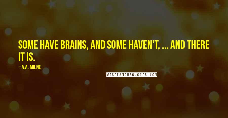 A.A. Milne Quotes: Some have brains, and some haven't, ... and there it is.