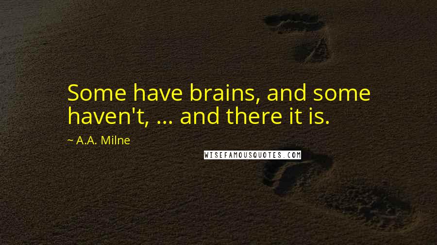 A.A. Milne Quotes: Some have brains, and some haven't, ... and there it is.