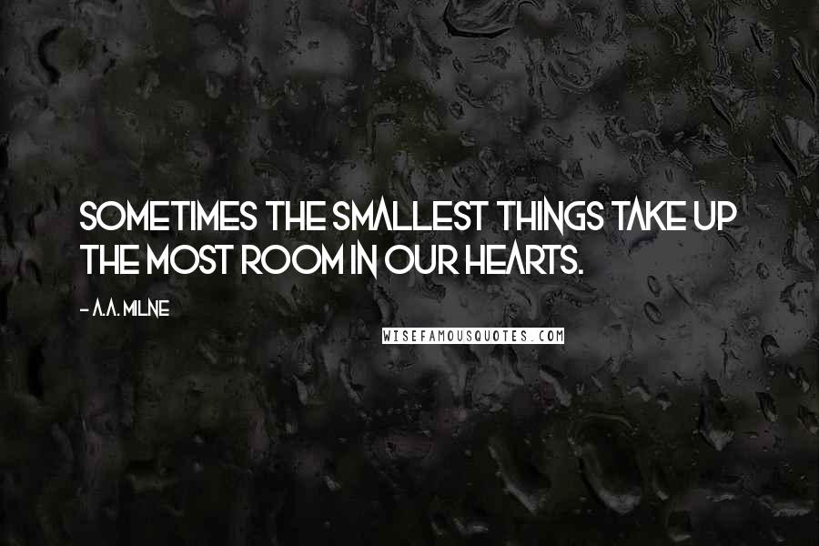 A.A. Milne Quotes: Sometimes the smallest things take up the most room in our hearts.