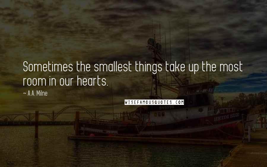 A.A. Milne Quotes: Sometimes the smallest things take up the most room in our hearts.