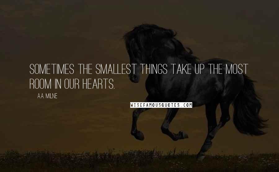 A.A. Milne Quotes: Sometimes the smallest things take up the most room in our hearts.