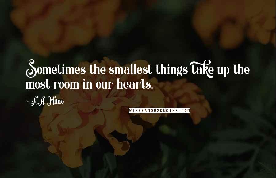 A.A. Milne Quotes: Sometimes the smallest things take up the most room in our hearts.