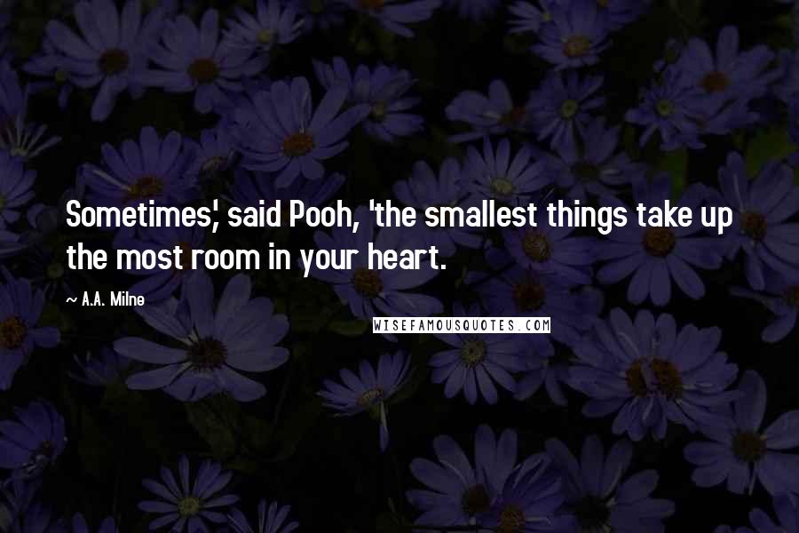 A.A. Milne Quotes: Sometimes,' said Pooh, 'the smallest things take up the most room in your heart.