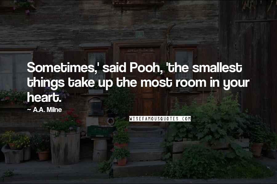 A.A. Milne Quotes: Sometimes,' said Pooh, 'the smallest things take up the most room in your heart.