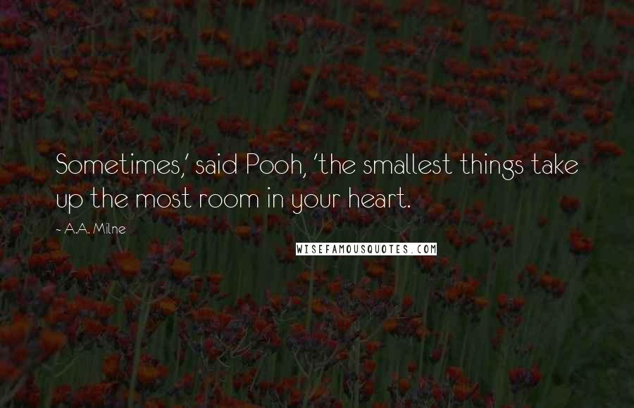 A.A. Milne Quotes: Sometimes,' said Pooh, 'the smallest things take up the most room in your heart.