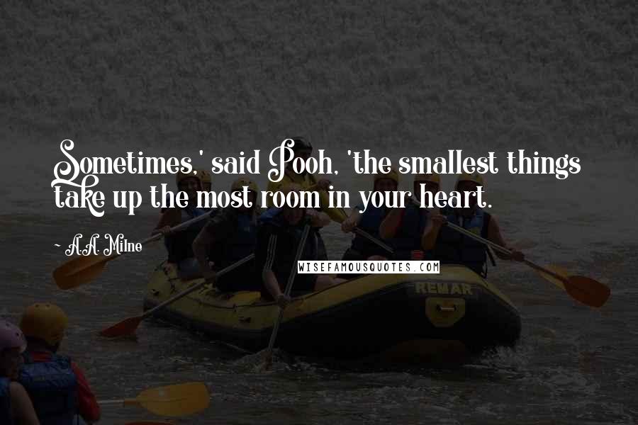 A.A. Milne Quotes: Sometimes,' said Pooh, 'the smallest things take up the most room in your heart.