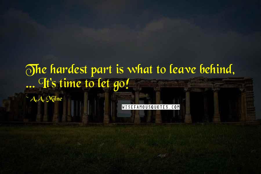 A.A. Milne Quotes: The hardest part is what to leave behind, ... It's time to let go!