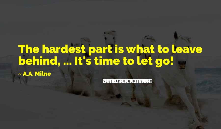 A.A. Milne Quotes: The hardest part is what to leave behind, ... It's time to let go!