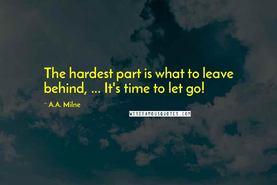 A.A. Milne Quotes: The hardest part is what to leave behind, ... It's time to let go!