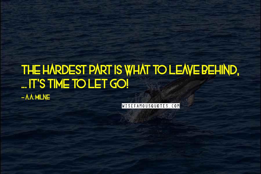 A.A. Milne Quotes: The hardest part is what to leave behind, ... It's time to let go!