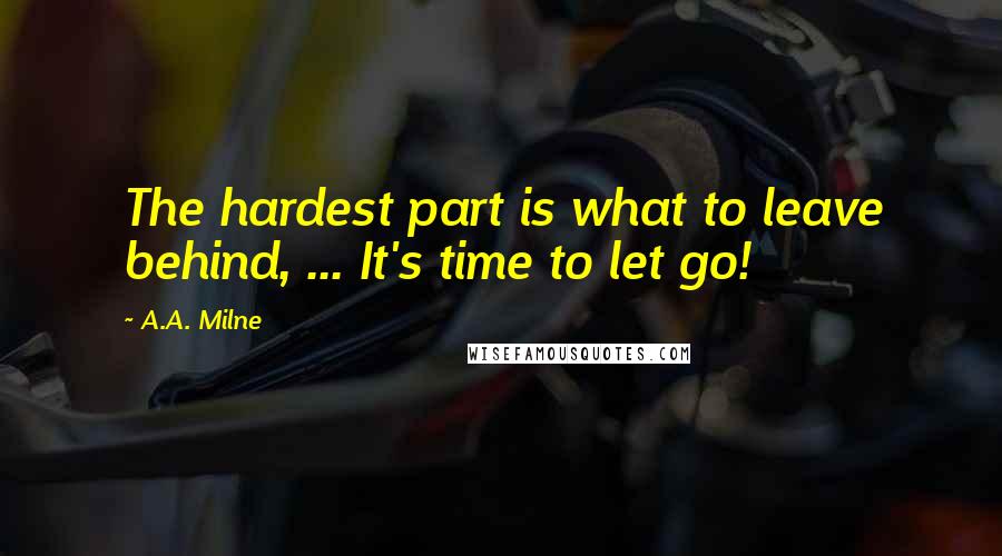 A.A. Milne Quotes: The hardest part is what to leave behind, ... It's time to let go!