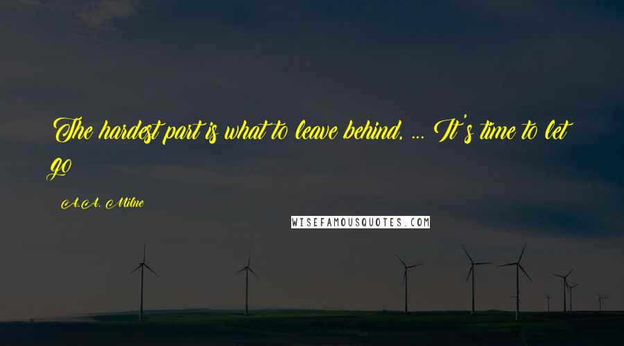 A.A. Milne Quotes: The hardest part is what to leave behind, ... It's time to let go!